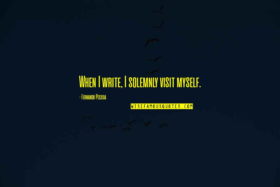 Hammoudeh Elnajjar Quotes By Fernando Pessoa: When I write, I solemnly visit myself. Hammoudeh Elnajjar Quotes By Fernando Pessoa: When I write, I solemnly visit myself.