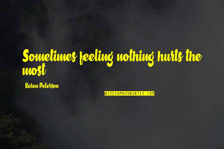 Hamneshinbahar Quotes By Karen Peterson: Sometimes feeling nothing hurts the most. Hamneshinbahar Quotes By Karen Peterson: Sometimes feeling nothing hurts the most.