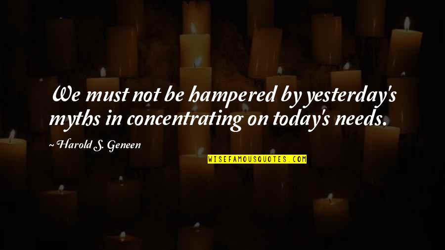 Hampered Quotes By Harold S. Geneen: We must not be hampered by yesterday's myths
