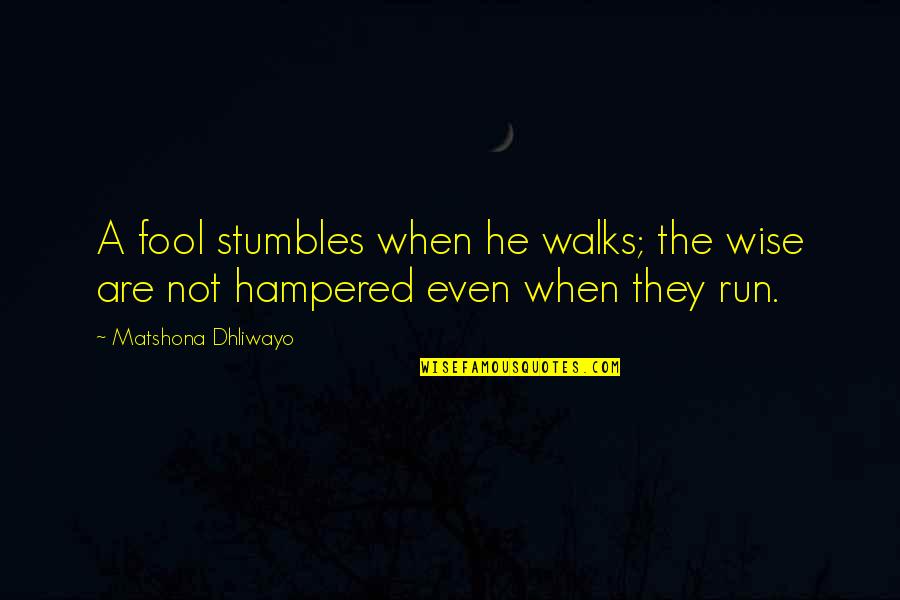 Hampered Quotes By Matshona Dhliwayo: A fool stumbles when he walks; the wise