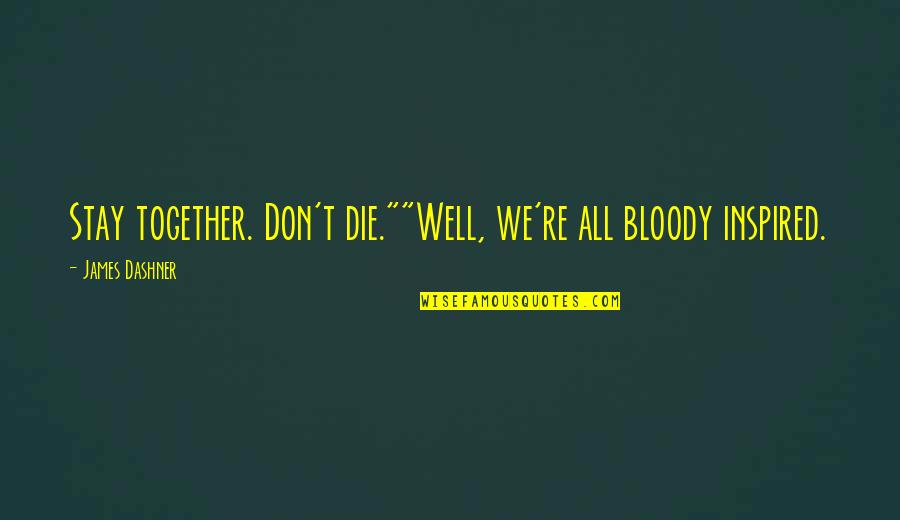 Hampering Def Quotes By James Dashner: Stay together. Don't die.""Well, we're all bloody inspired.