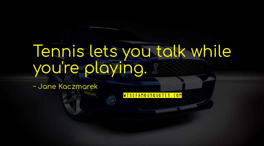 Hampering Def Quotes By Jane Kaczmarek: Tennis lets you talk while you're playing.