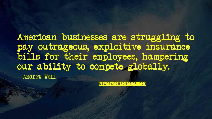 Hampering Quotes By Andrew Weil: American businesses are struggling to pay outrageous, exploitive