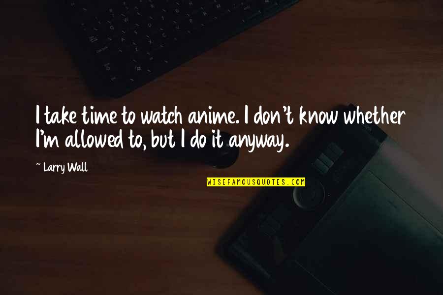 Hampers On Wheels Quotes By Larry Wall: I take time to watch anime. I don't