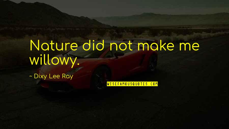 Hampshires State Quotes By Dixy Lee Ray: Nature did not make me willowy. Hampshires State Quotes By Dixy Lee Ray: Nature did not make me willowy.