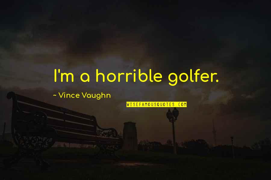 Hampshires State Quotes By Vince Vaughn: I'm a horrible golfer. Hampshires State Quotes By Vince Vaughn: I'm a horrible golfer.