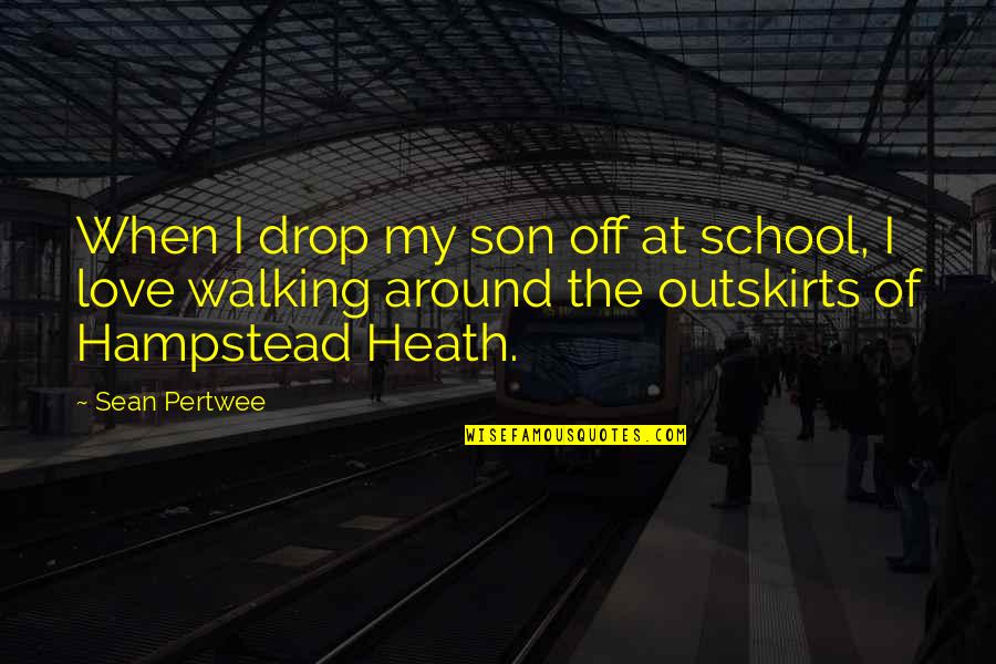 Hampstead Quotes By Sean Pertwee: When I drop my son off at school, Hampstead Quotes By Sean Pertwee: When I drop my son off at school,