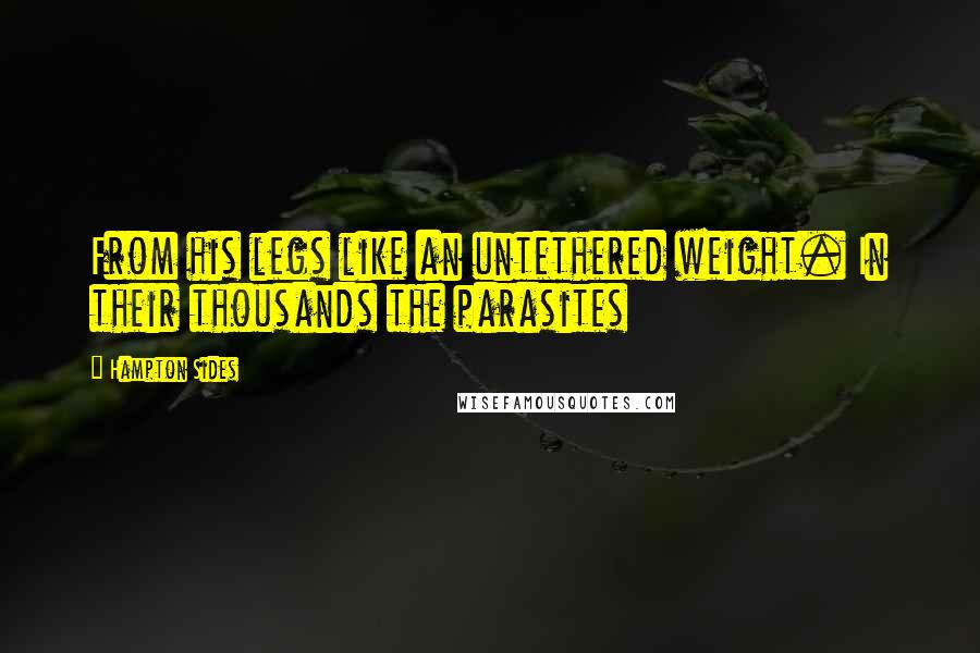 Hampton Sides quotes: From his legs like an untethered weight. In their thousands the parasites