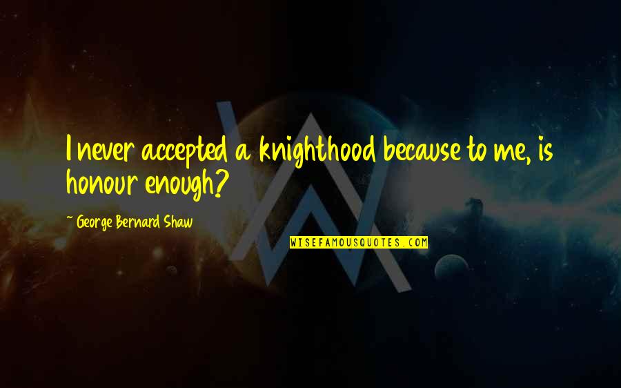 Hampus Wanne Quotes By George Bernard Shaw: I never accepted a knighthood because to me, Hampus Wanne Quotes By George Bernard Shaw: I never accepted a knighthood because to me,