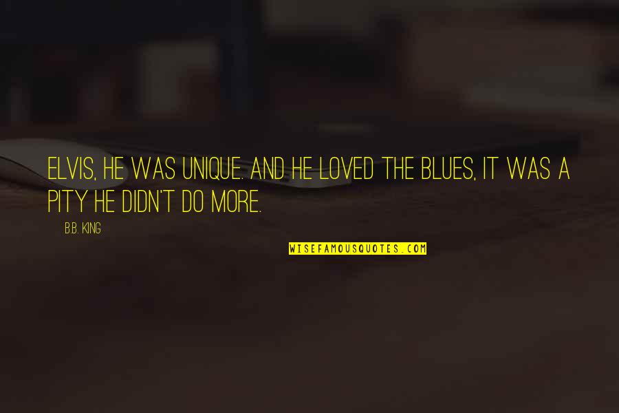 Hamre Center Quotes By B.B. King: Elvis, he was unique. And he loved the