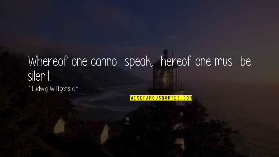 Hamres Quotes By Ludwig Wittgenstein: Whereof one cannot speak, thereof one must be