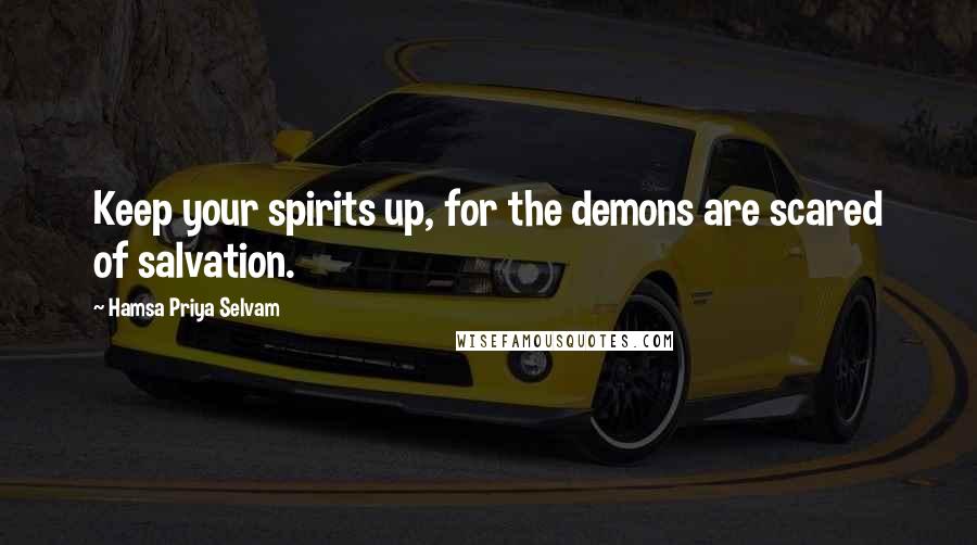 Hamsa Priya Selvam quotes: Keep your spirits up, for the demons are scared of salvation.