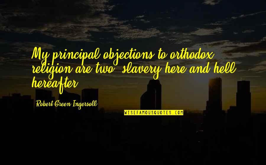 Hamshaw Quotes By Robert Green Ingersoll: My principal objections to orthodox religion are two: Hamshaw Quotes By Robert Green Ingersoll: My principal objections to orthodox religion are two: