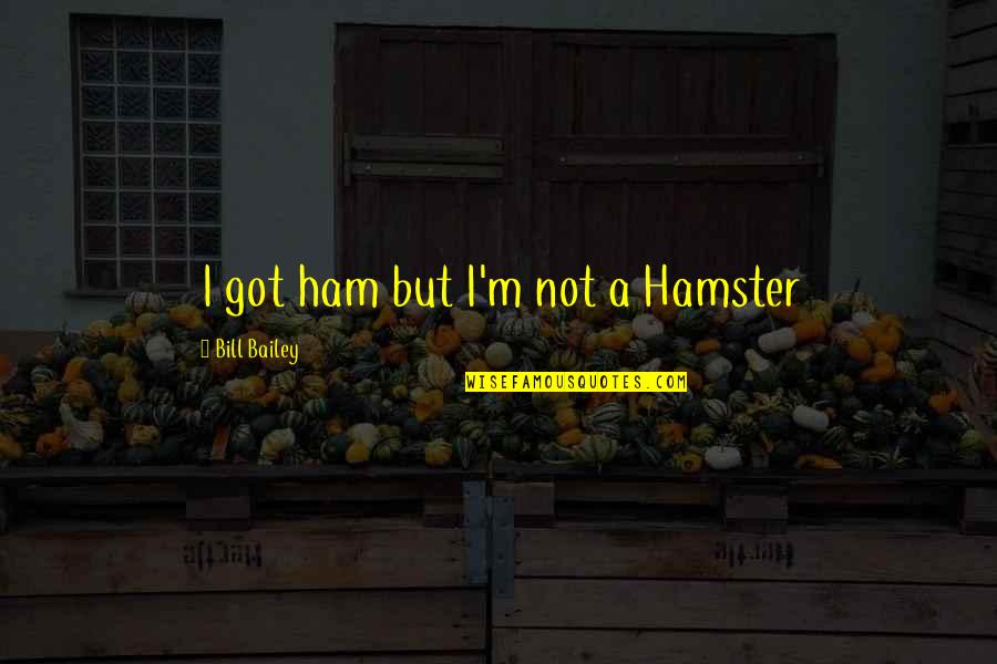 Hamster Quotes By Bill Bailey: I got ham but I'm not a Hamster
