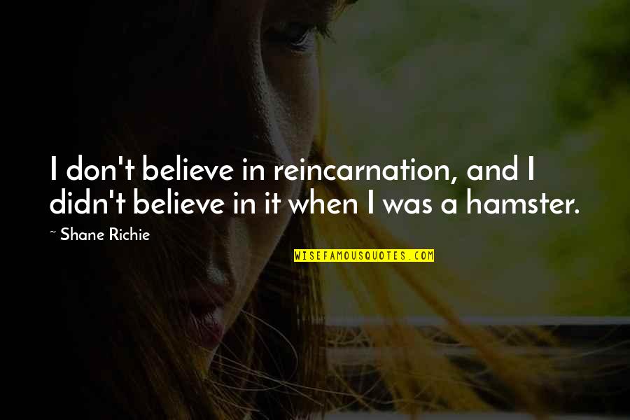 Hamster Quotes By Shane Richie: I don't believe in reincarnation, and I didn't