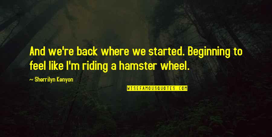 Hamster Quotes By Sherrilyn Kenyon: And we're back where we started. Beginning to