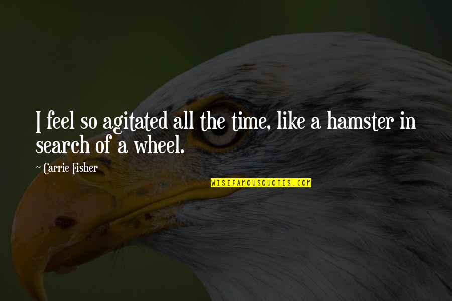 Hamsters Quotes By Carrie Fisher: I feel so agitated all the time, like