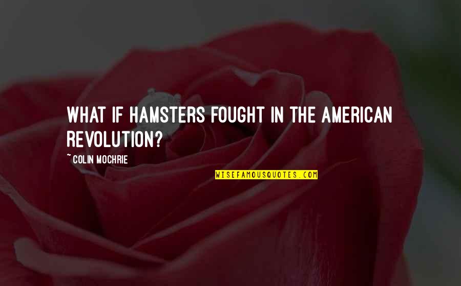 Hamsters Quotes By Colin Mochrie: What if hamsters fought in the American Revolution? Hamsters Quotes By Colin Mochrie: What if hamsters fought in the American Revolution?