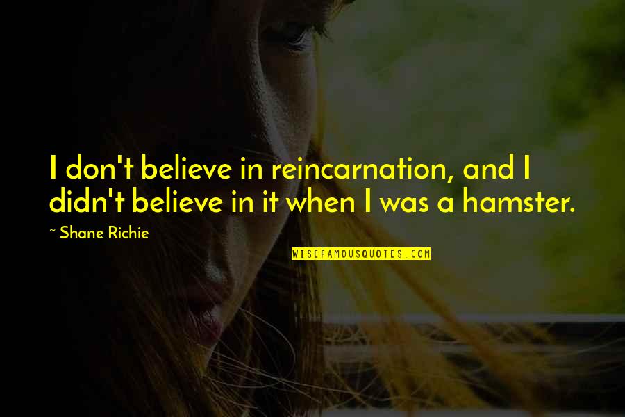 Hamsters Quotes By Shane Richie: I don't believe in reincarnation, and I didn't