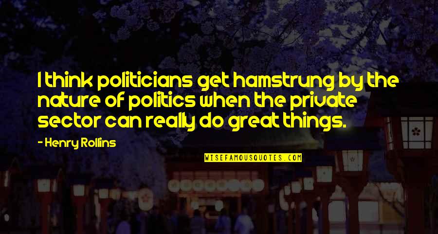 Hamstrung Quotes By Henry Rollins: I think politicians get hamstrung by the nature
