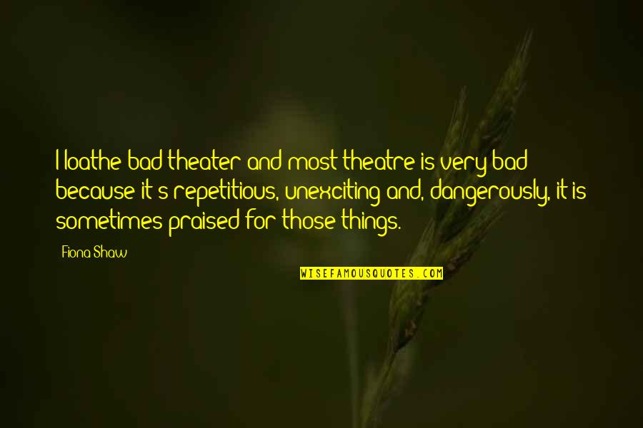 Hamusoku Quotes By Fiona Shaw: I loathe bad theater and most theatre is Hamusoku Quotes By Fiona Shaw: I loathe bad theater and most theatre is