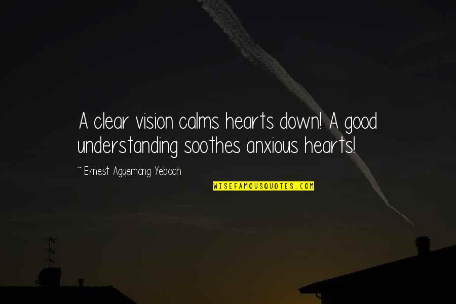 Hamusta Quotes By Ernest Agyemang Yeboah: A clear vision calms hearts down! A good