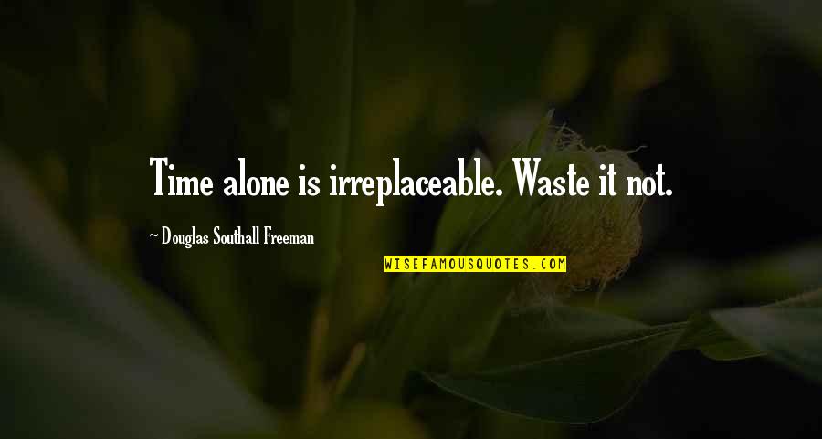 Hamuvela Quotes By Douglas Southall Freeman: Time alone is irreplaceable. Waste it not. Hamuvela Quotes By Douglas Southall Freeman: Time alone is irreplaceable. Waste it not.