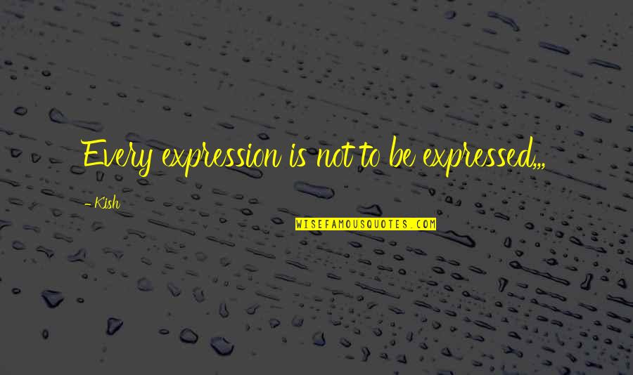 Hamuvela Quotes By Kish: Every expression is not to be expressed,,,