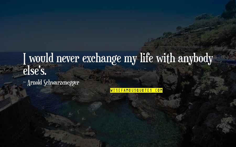 Hamyuts Meseta Quotes By Arnold Schwarzenegger: I would never exchange my life with anybody