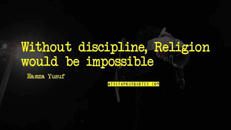 Hamza Quotes By Hamza Yusuf: Without discipline, Religion would be impossible Hamza Quotes By Hamza Yusuf: Without discipline, Religion would be impossible