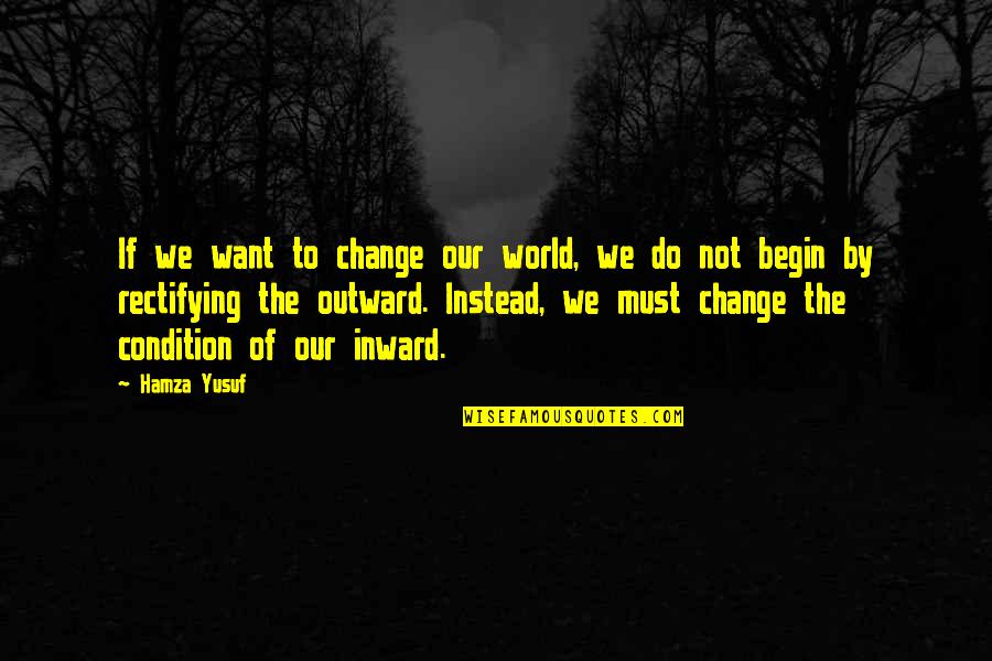 Hamza Quotes By Hamza Yusuf: If we want to change our world, we