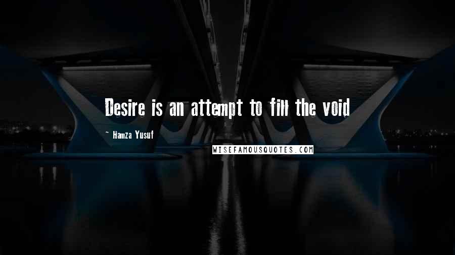 Hamza Yusuf quotes: Desire is an attempt to fill the void