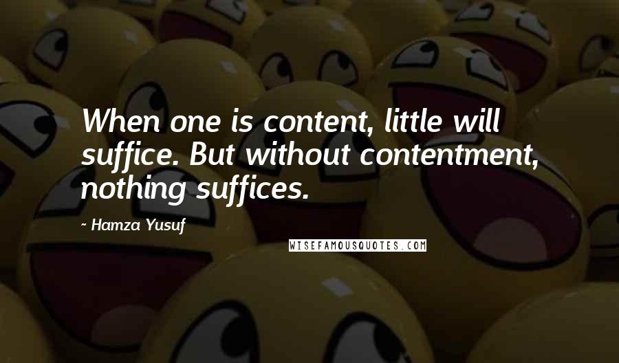Hamza Yusuf quotes: When one is content, little will suffice. But without contentment, nothing suffices.