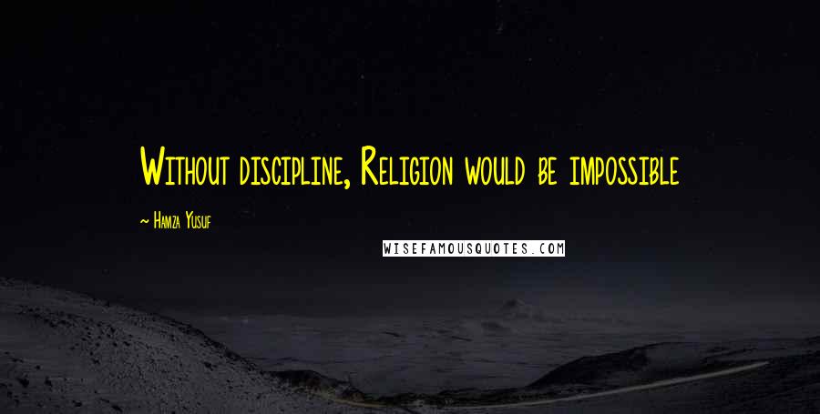 Hamza Yusuf quotes: Without discipline, Religion would be impossible