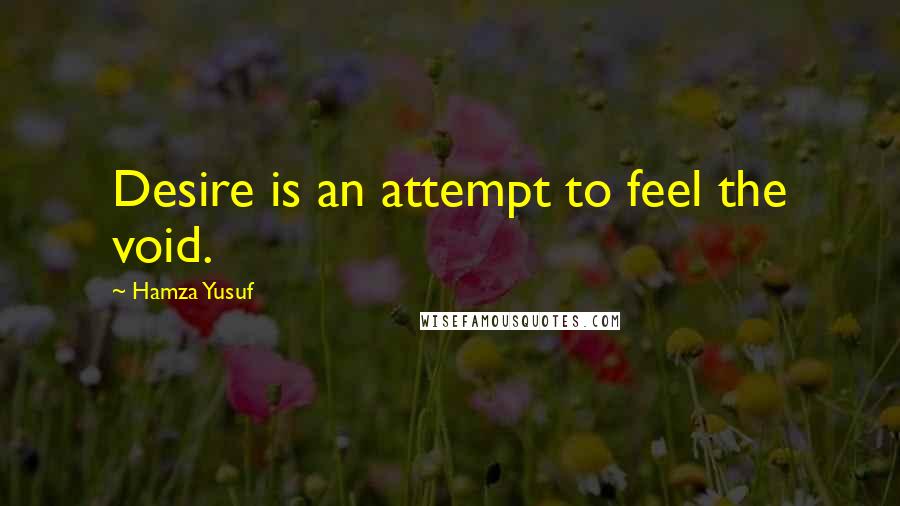 Hamza Yusuf quotes: Desire is an attempt to feel the void.