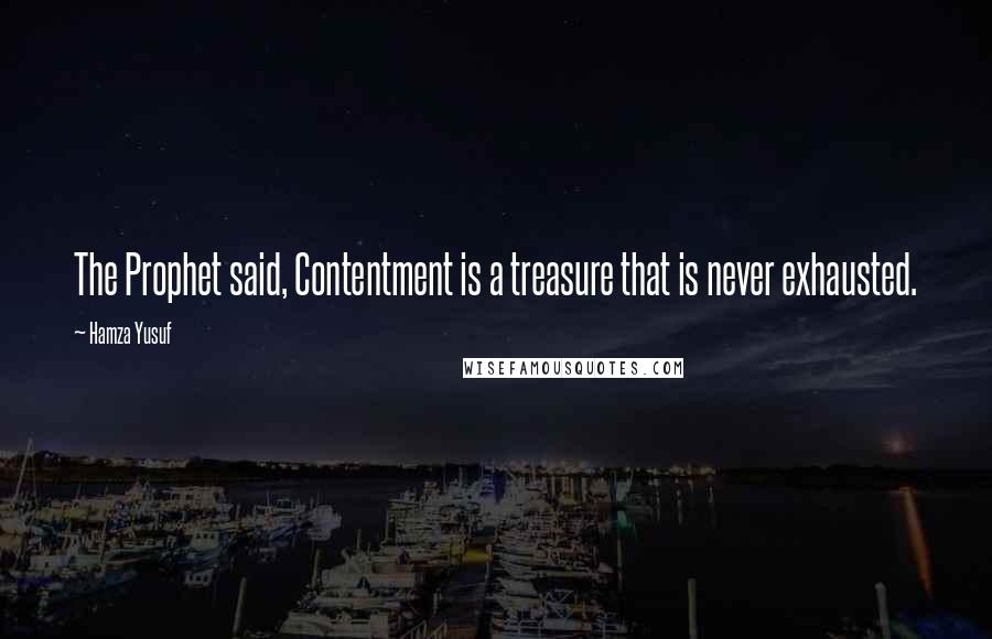 Hamza Yusuf quotes: The Prophet said, Contentment is a treasure that is never exhausted.