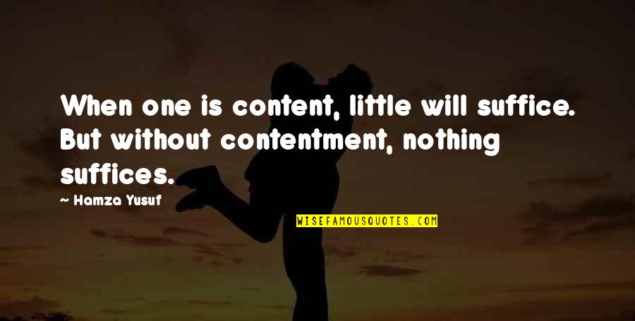 Hamza Yusuf Quotes By Hamza Yusuf: When one is content, little will suffice. But