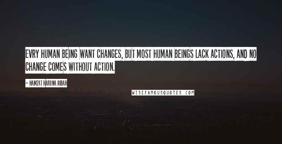 Hamzat Haruna Ribah quotes: Evry human being want changes, but most human beings lack actions, and no change comes without action.