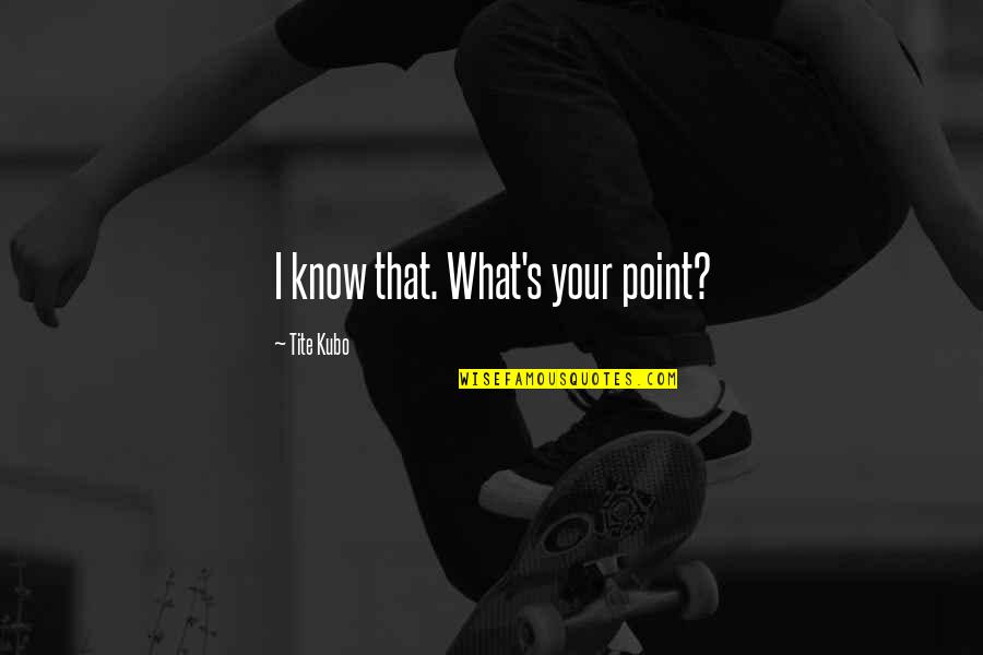 Hamzatel Quotes By Tite Kubo: I know that. What's your point? Hamzatel Quotes By Tite Kubo: I know that. What's your point?