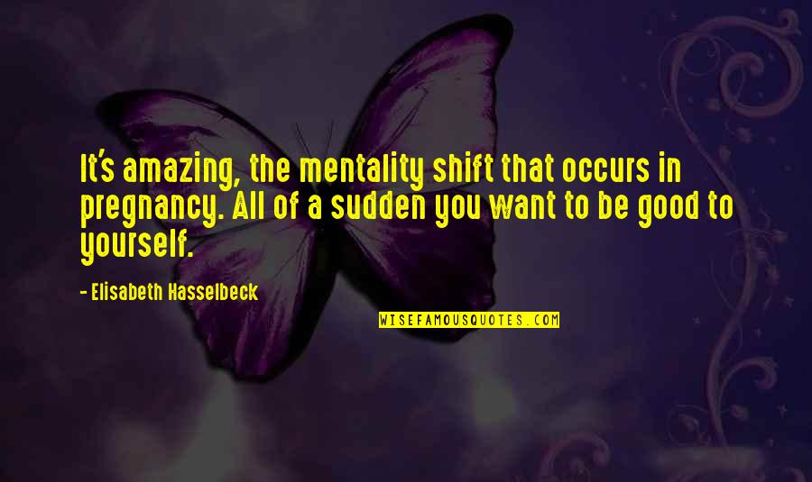 Han And Raisa Quotes By Elisabeth Hasselbeck: It's amazing, the mentality shift that occurs in Han And Raisa Quotes By Elisabeth Hasselbeck: It's amazing, the mentality shift that occurs in