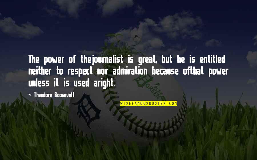 Han And Raisa Quotes By Theodore Roosevelt: The power of thejournalist is great, but he