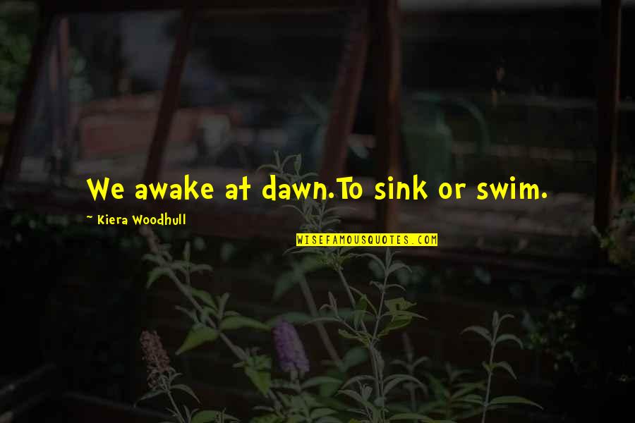 Han Ekovic Quotes By Kiera Woodhull: We awake at dawn.To sink or swim. Han Ekovic Quotes By Kiera Woodhull: We awake at dawn.To sink or swim.