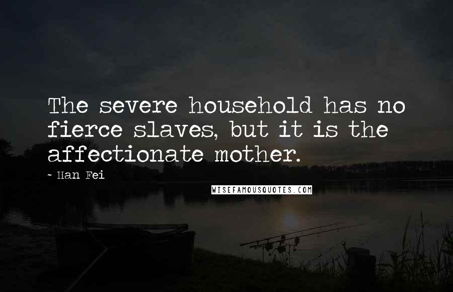 Han Fei quotes: The severe household has no fierce slaves, but it is the affectionate mother.