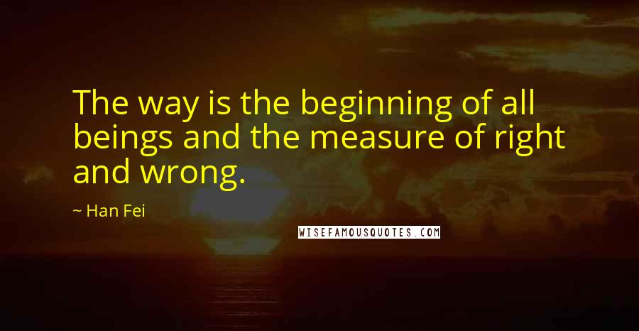 Han Fei quotes: The way is the beginning of all beings and the measure of right and wrong.