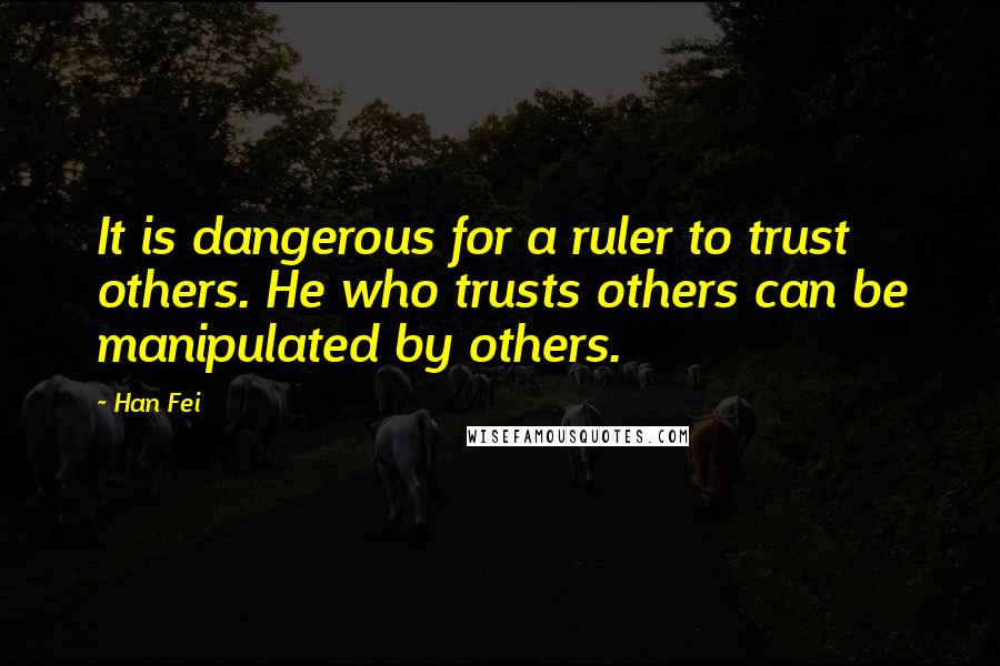 Han Fei quotes: It is dangerous for a ruler to trust others. He who trusts others can be manipulated by others.