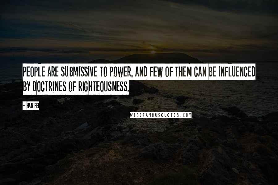 Han Fei quotes: People are submissive to power, and few of them can be influenced by doctrines of righteousness.
