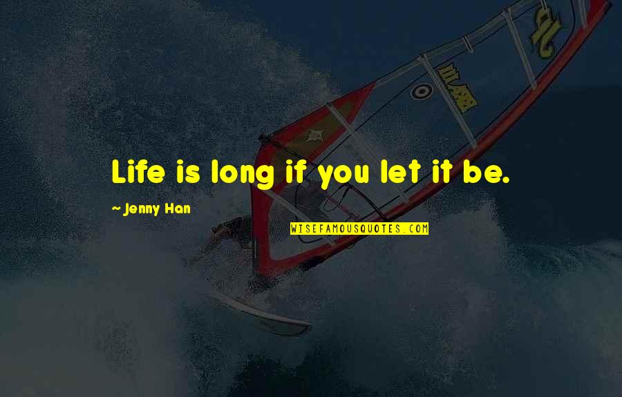 Han Han Quotes By Jenny Han: Life is long if you let it be. Han Han Quotes By Jenny Han: Life is long if you let it be.