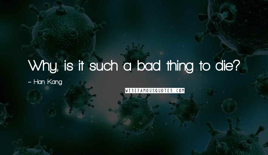 Han Kang quotes: Why, is it such a bad thing to die?