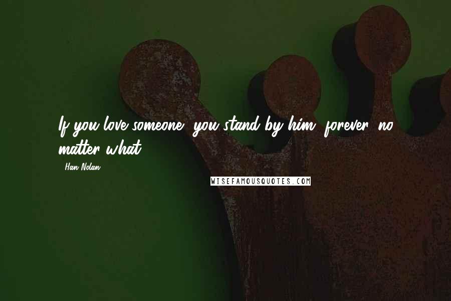 Han Nolan quotes: If you love someone, you stand by him, forever, no matter what.