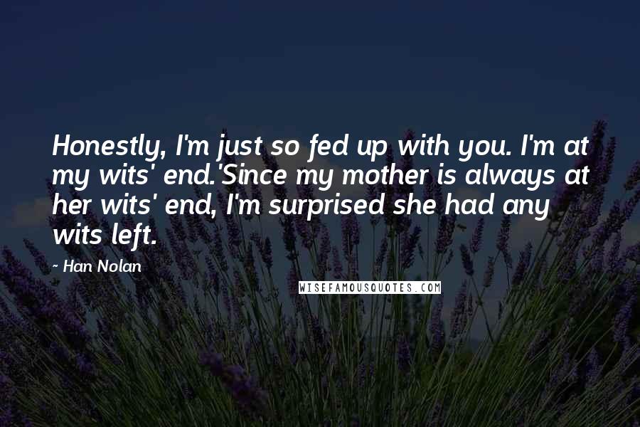 Han Nolan quotes: Honestly, I'm just so fed up with you. I'm at my wits' end.'Since my mother is always at her wits' end, I'm surprised she had any wits left.